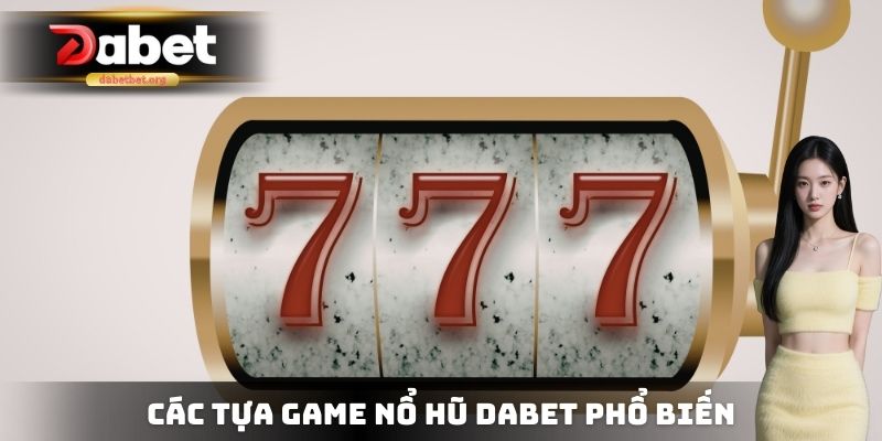 Các tựa Game nổ hũ DABET phổ biến